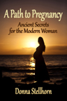 A Pathe To Pregnancy-Ancient Secrets for the Modern Woman
